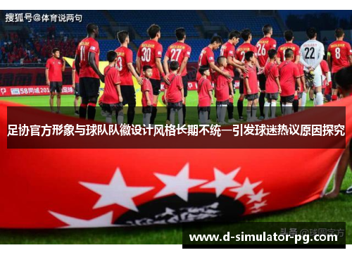 足协官方形象与球队队徽设计风格长期不统一引发球迷热议原因探究