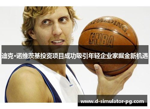 迪克·诺维茨基投资项目成功吸引年轻企业家掘金新机遇