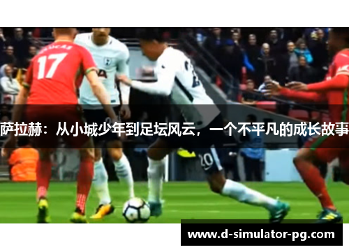 萨拉赫：从小城少年到足坛风云，一个不平凡的成长故事