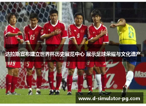 达拉斯宣布建立世界杯历史展览中心 展示足球荣耀与文化遗产